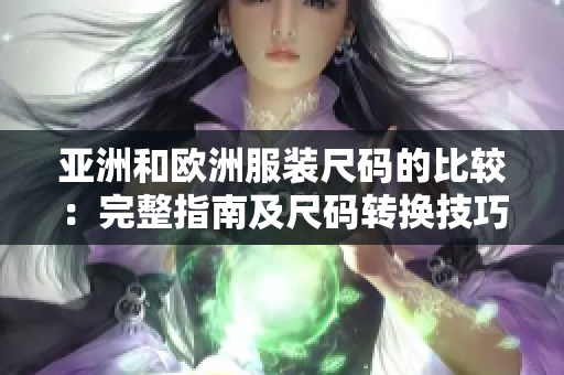亞洲和歐洲服裝尺碼的比較：完整指南及尺碼轉(zhuǎn)換技巧