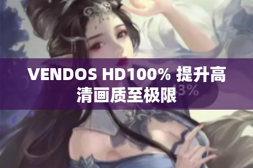 VENDOS HD100% 提升高清畫質(zhì)至極限