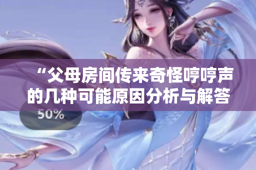 “父母房間傳來奇怪哼哼聲的幾種可能原因分析與解答”