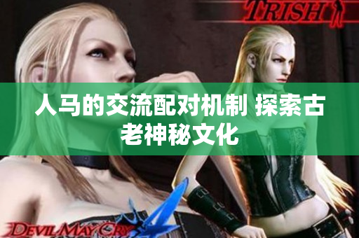 人馬的交流配對(duì)機(jī)制 探索古老神秘文化