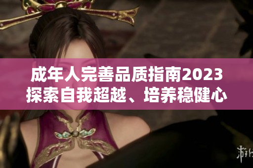 成年人完善品質(zhì)指南2023探索自我超越、培養(yǎng)穩(wěn)健心靈、拓展人生智慧