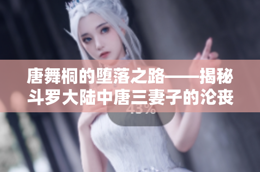 唐舞桐的墮落之路——揭秘斗羅大陸中唐三妻子的淪喪經(jīng)歷