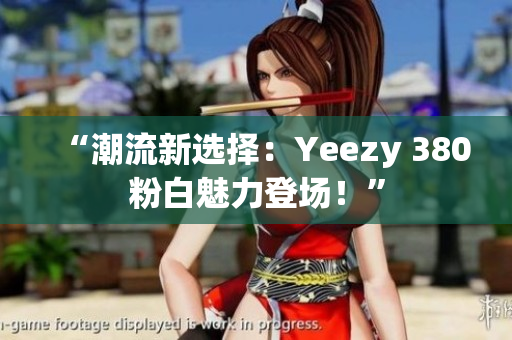 “潮流新選擇：Yeezy 380粉白魅力登場！”