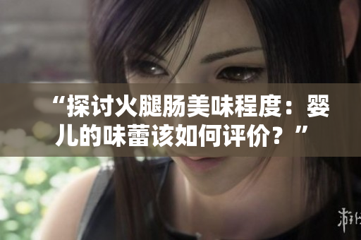 “探討火腿腸美味程度：嬰兒的味蕾該如何評價？”