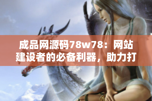 成品網(wǎng)源碼78w78：網(wǎng)站建設(shè)者的必備利器，助力打造個(gè)性化網(wǎng)站