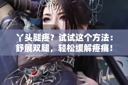 丫頭腿疼？試試這個方法：舒展雙腿，輕松緩解疼痛！