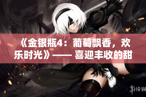 《金銀瓶4：葡萄飄香，歡樂時光》—— 喜迎豐收的甜蜜故事