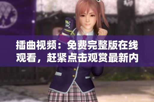 插曲視頻：免費完整版在線觀看，趕緊點擊觀賞最新內(nèi)容