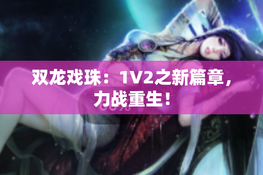 雙龍戲珠：1V2之新篇章，力戰(zhàn)重生！