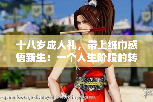 十八歲成人禮，帶上紙巾感悟新生：一個(gè)人生階段的轉(zhuǎn)折
