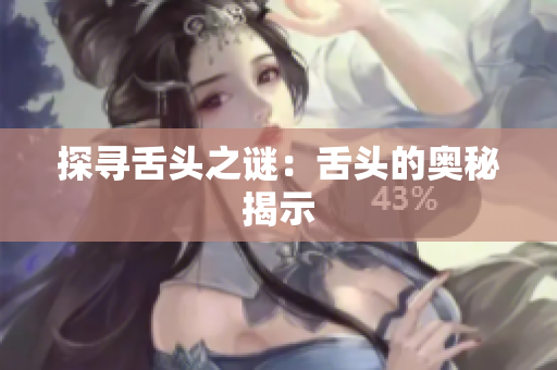 探尋舌頭之謎：舌頭的奧秘揭示