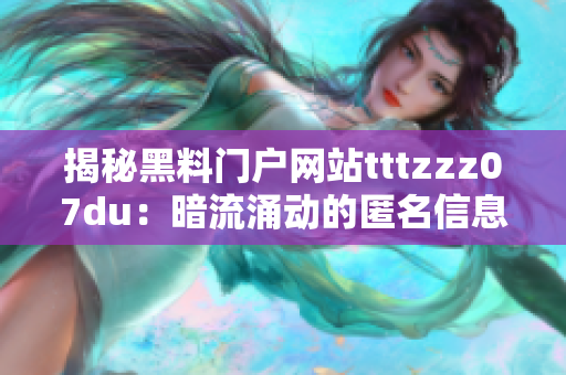 揭秘黑料門戶網(wǎng)站tttzzz07du：暗流涌動(dòng)的匿名信息集散地