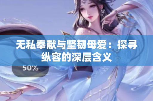 無(wú)私奉獻(xiàn)與堅(jiān)韌母愛(ài)：探尋縱容的深層含義