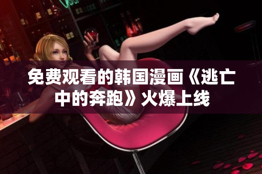 免費(fèi)觀看的韓國(guó)漫畫《逃亡中的奔跑》火爆上線