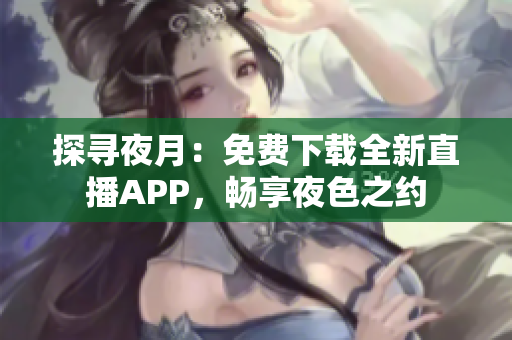 探尋夜月：免費下載全新直播APP，暢享夜色之約