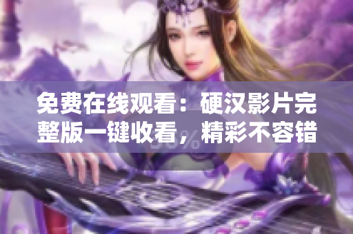 免費在線觀看：硬漢影片完整版一鍵收看，精彩不容錯過！