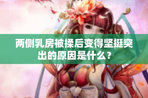 兩側乳房被揉后變得堅挺突出的原因是什么？