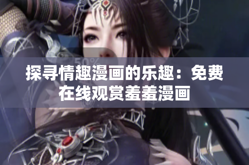 探尋情趣漫畫的樂趣：免費在線觀賞羞羞漫畫