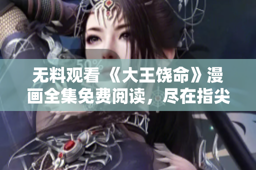 無料觀看 《大王饒命》漫畫全集免費閱讀，盡在指尖間！