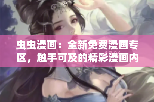 蟲(chóng)蟲(chóng)漫畫(huà)：全新免費(fèi)漫畫(huà)專(zhuān)區(qū)，觸手可及的精彩漫畫(huà)內(nèi)容