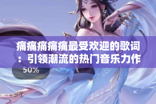 痛痛痛痛痛最受歡迎的歌詞：引領(lǐng)潮流的熱門(mén)音樂(lè)力作