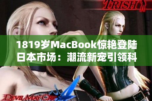 1819歲MacBook驚艷登陸日本市場(chǎng)：潮流新寵引領(lǐng)科技風(fēng)潮