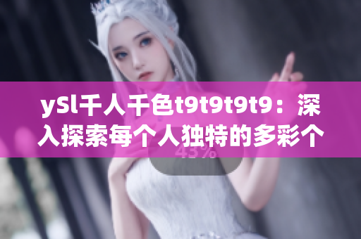 ySl千人千色t9t9t9t9：深入探索每個人獨特的多彩個性與風(fēng)格