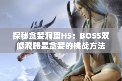 探秘貪婪洞窟H5：BOSS雙修流略顯貪婪的挑戰(zhàn)方法