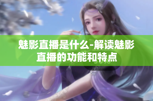 魅影直播是什么-解讀魅影直播的功能和特點(diǎn)