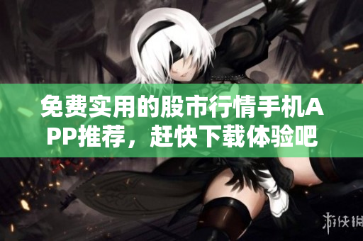 免費(fèi)實(shí)用的股市行情手機(jī)APP推薦，趕快下載體驗(yàn)吧