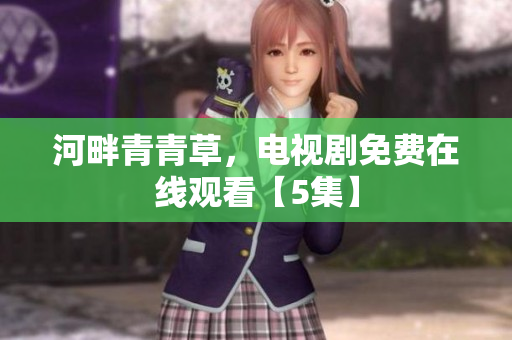河畔青青草，電視劇免費(fèi)在線觀看【5集】