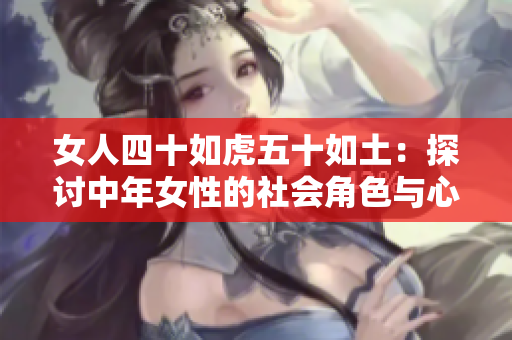女人四十如虎五十如土：探討中年女性的社會(huì)角色與心態(tài)變化