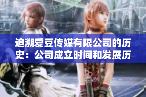 追溯愛(ài)豆傳媒有限公司的歷史：公司成立時(shí)間和發(fā)展歷程
