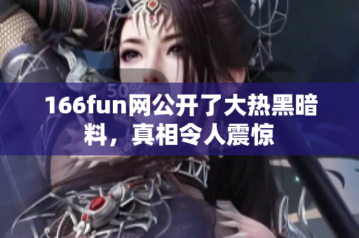 166fun網(wǎng)公開了大熱黑暗料，真相令人震驚