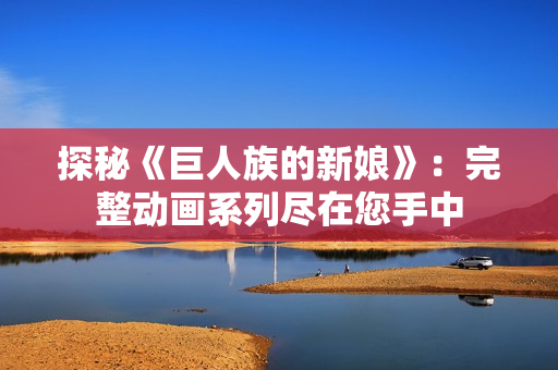 探秘《巨人族的新娘》：完整動(dòng)畫系列盡在您手中