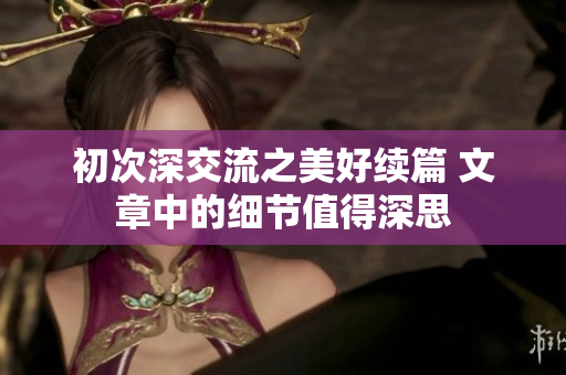初次深交流之美好續(xù)篇 文章中的細(xì)節(jié)值得深思