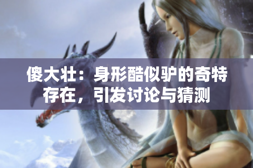 傻大壯：身形酷似驢的奇特存在，引發(fā)討論與猜測