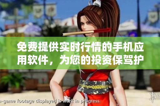 免費(fèi)提供實(shí)時(shí)行情的手機(jī)應(yīng)用軟件，為您的投資保駕護(hù)航