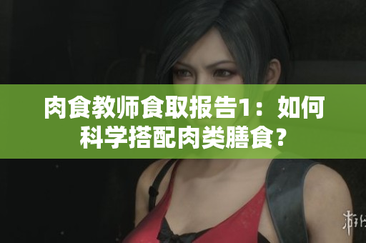 肉食教師食取報(bào)告1：如何科學(xué)搭配肉類膳食？
