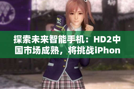 探索未來智能手機(jī)：HD2中國市場成熟，將挑戰(zhàn)iPhone69的地位