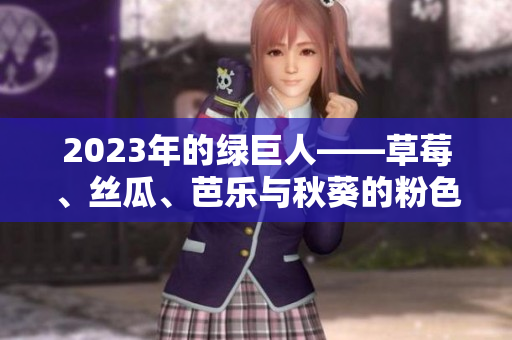 2023年的綠巨人——草莓、絲瓜、芭樂與秋葵的粉色盛宴