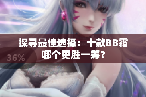 探尋最佳選擇：十款BB霜哪個更勝一籌？