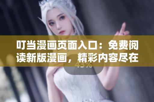 叮當漫畫頁面入口：免費閱讀新版漫畫，精彩內(nèi)容盡在其中