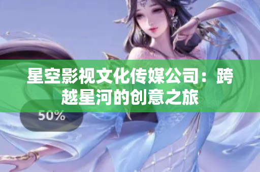 星空影視文化傳媒公司：跨越星河的創(chuàng)意之旅