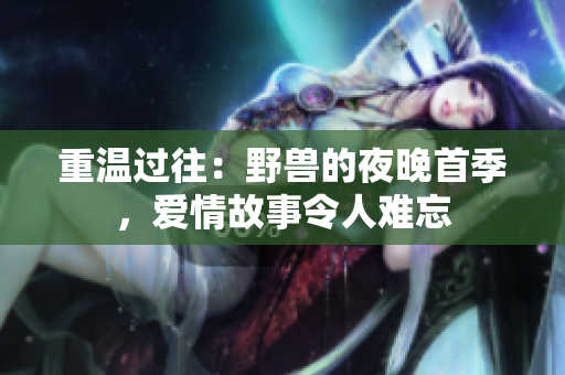 重溫過往：野獸的夜晚首季，愛情故事令人難忘