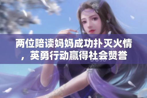兩位陪讀媽媽成功撲滅火情，英勇行動贏得社會贊譽