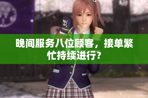 晚間服務(wù)八位顧客，接單繁忙持續(xù)進(jìn)行？