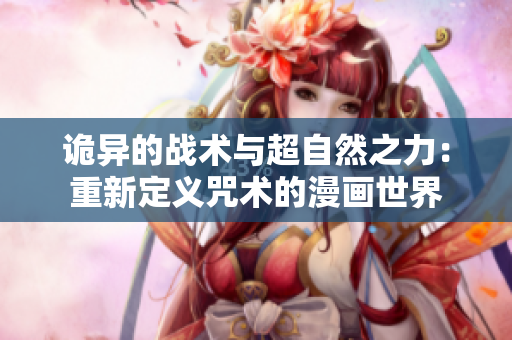 詭異的戰(zhàn)術(shù)與超自然之力：重新定義咒術(shù)的漫畫世界