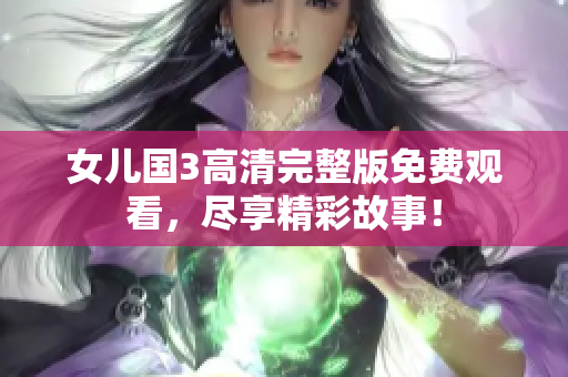 女兒國3高清完整版免費觀看，盡享精彩故事！