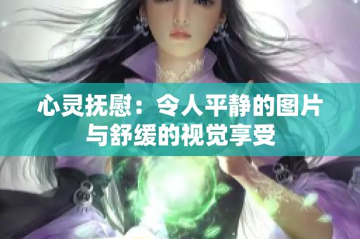 心靈撫慰：令人平靜的圖片與舒緩的視覺享受